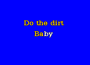 Do the dirt
Baby