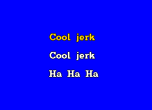 Cool jerk

Cool jerk

Ha Ha Ha