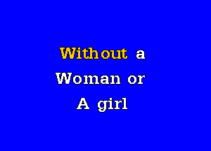 With out a
Woman or

A girl