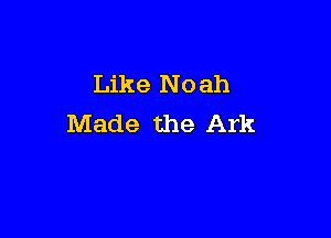 Like No ah

Made the Ark