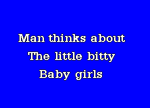 Man thinks about

The little bitty
Baby girls