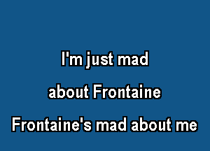 I'm just mad

about Frontaine

Frontaine's mad about me