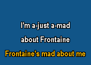I'm a-just a-mad

about Frontaine

Frontaine's mad about me
