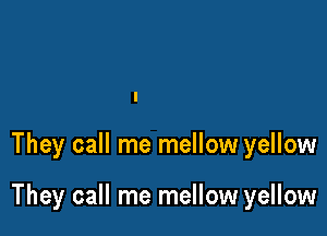 They call me mellow yellow

They call me mellow yellow
