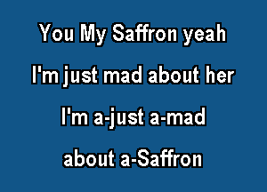 You My Saffron yeah

I'm just mad about her
I'm a-just a-mad

about a-Saffron