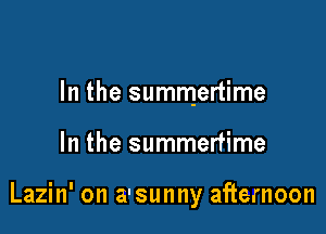 In the summertime

In the summertime

Lazin' on a'sunny afternoon