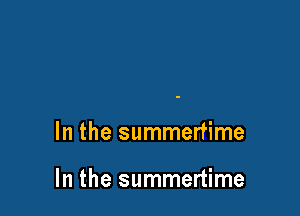 In the summertime

In the summertime