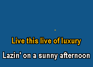 Live this live of luxury

Lazin' on a sunny afternoon