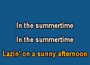 In the summertime

In the summertime

Lazin' on a sunny afternoon