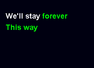 We'll stay forever
This way