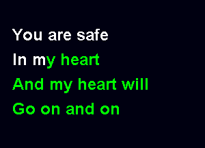 You are safe
In my heart

And my heart will
Go on and on