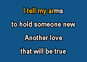 I tell my arms

to hold someone new
Another love

that will be true