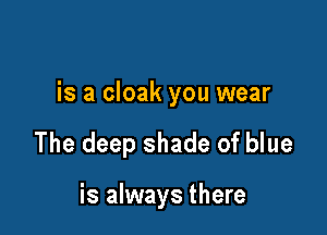 is a cloak you wear

The deep shade of blue

is always there