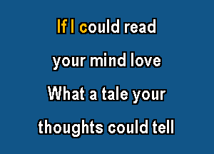 lfl could read

your mind love

What a tale your

thoughts could tell