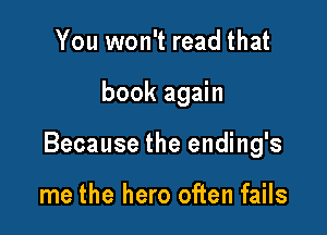 You won't read that

book again

Because the ending's

me the hero often fails