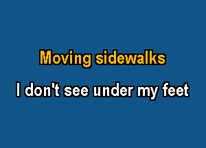 Moving sidewalks

I don't see under my feet