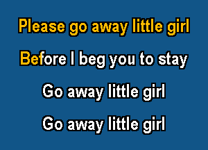 Please go away little girl
Before I beg you to stay
Go away little girl

Go away little girl