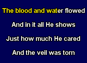 The blood and water flowed

And in it all He shows

Just how much He cared

And the veil was torn