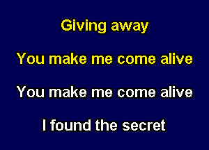 Giving away

You make me come alive
You make me come alive

I found the secret