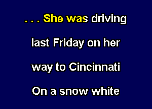 . . . She was driving

last Friday on her
way to Cincinnati

On a snow white