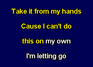 Take it from my hands

Cause I can't do

this on my own

I'm letting go