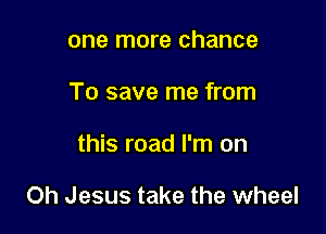 one more chance
To save me from

this road I'm on

Oh Jesus take the wheel