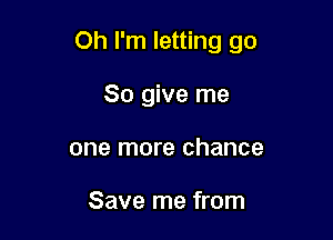 Oh I'm letting go

So give me
one more chance

Save me from