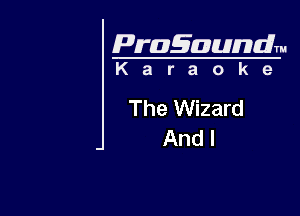 Pragaundlm
K a r a o k e

The Wizard

And I