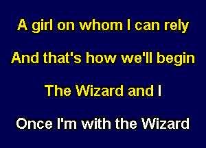 A girl on whom I can rely

And that's how we'll begin

The Wizard and I

Once I'm with the Wizard