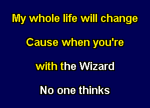 My whole life will change

Cause when you're
with the Wizard

No one thinks