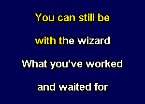 You can still be

with the wizard

What you've worked

and waited for