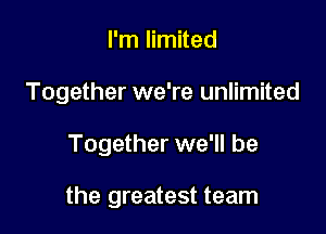 I'm limited
Together we're unlimited

Together we'll be

the greatest team