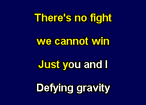 There's no fight
we cannot win

Just you and I

Defying gravity