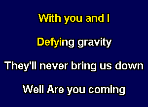 With you and I

Defying gravity

They'll never bring us down

Well Are you coming