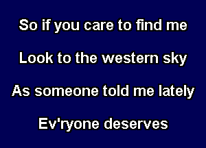So if you care to find me
Look to the western sky
As someone told me lately

Ev'ryone deserves