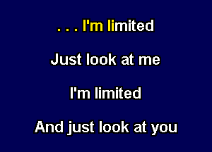 . . . I'm limited
Just look at me

I'm limited

And just look at you