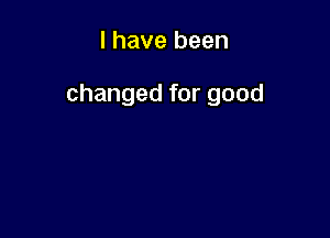 l have been

changed for good