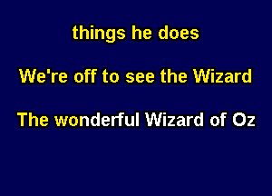 things he does

We're off to see the Wizard

The wonderful Wizard of Oz