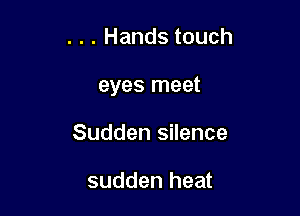 . . . Hands touch

eyes meet

Sudden silence

sudden heat