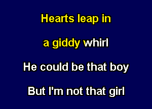 Hearts leap in

a giddy whirl

He could be that boy

But I'm not that girl