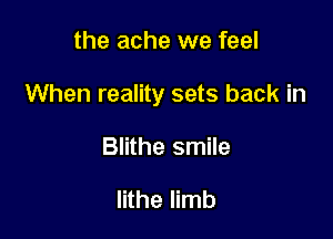 the ache we feel

When reality sets back in

Blithe smile

lithe limb