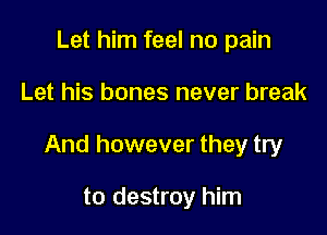 Let him feel no pain

Let his bones never break

And however they try

to destroy him