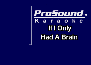 Pragaundlm
K a r a o k e

lfl Only

Had A Brain