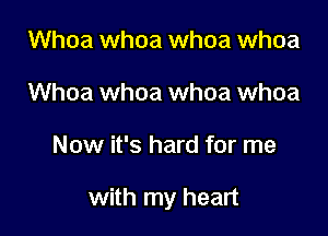 Whoa whoa whoa whoa
Whoa whoa whoa whoa

Now it's hard for me

with my heart