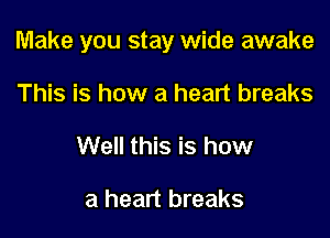 Make you stay wide awake

This is how a heart breaks
Well this is how

a heart breaks