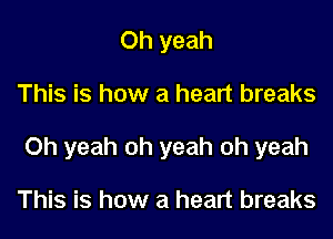 Oh yeah

This is how a heart breaks

Oh yeah oh yeah oh yeah

This is how a heart breaks