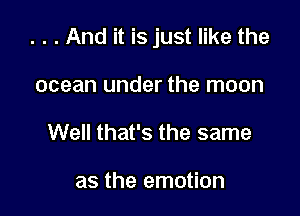 . . . And it is just like the

ocean under the moon
Well that's the same

as the emotion