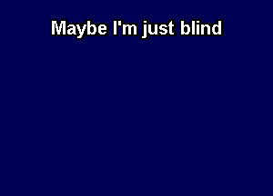 Maybe I'm just blind