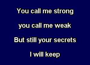 You call me strong

you call me weak
But still your secrets

I will keep