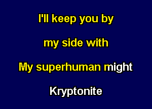 I'll keep you by

my side with

My superhuman might

Kryptonite